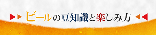 ビールの豆知識と楽しみ方